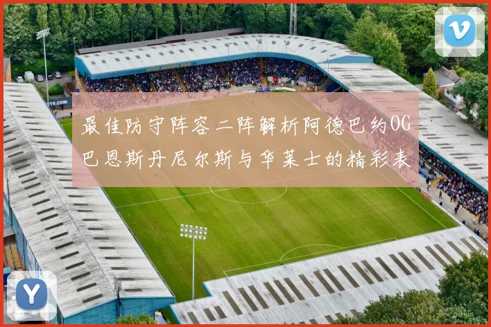 最佳防守阵容二阵解析阿德巴约OG巴恩斯丹尼尔斯与华莱士的精彩表现