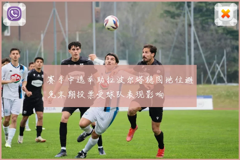 赛季中选举助拉波尔塔稳固地位避免末期投票受球队表现影响