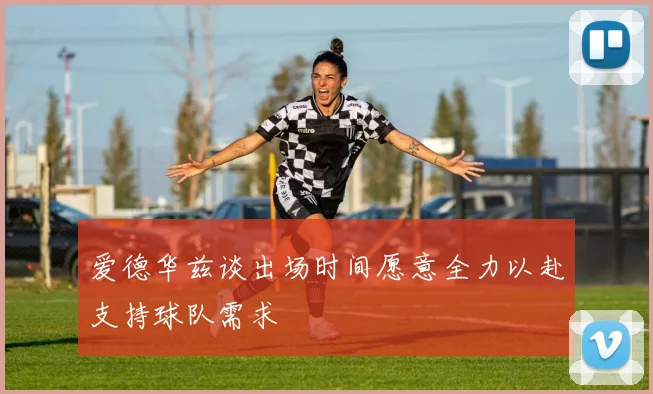 爱德华兹谈出场时间愿意全力以赴支持球队需求