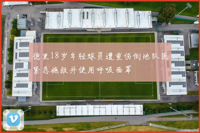 德里18岁年轻球员遭重伤倒地队医紧急施救并使用呼吸面罩